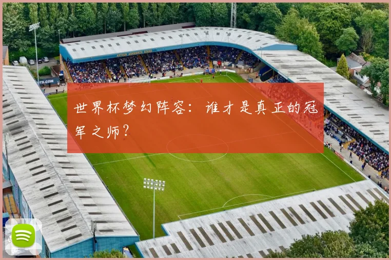 世界杯梦幻阵容：谁才是真正的冠军之师？
