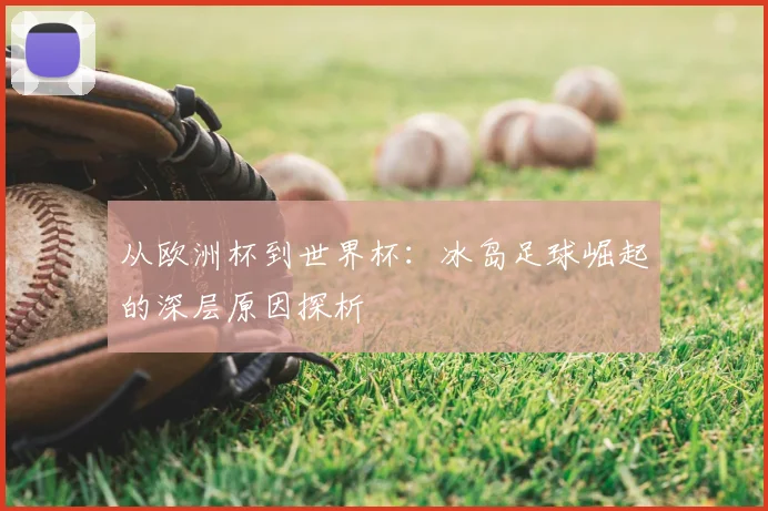 从欧洲杯到世界杯：冰岛足球崛起的深层原因探析