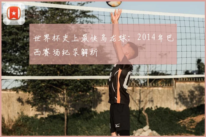 世界杯史上最快乌龙球:2014年巴西赛场纪录解析
