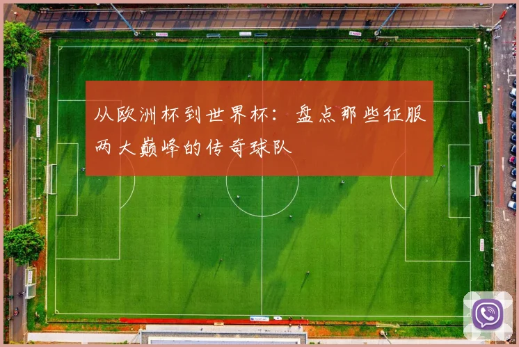 从欧洲杯到世界杯：盘点那些征服两大巅峰的传奇球队