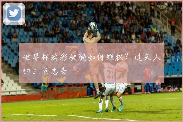 世界杯购彩被骗如何维权?过来人的三点忠告