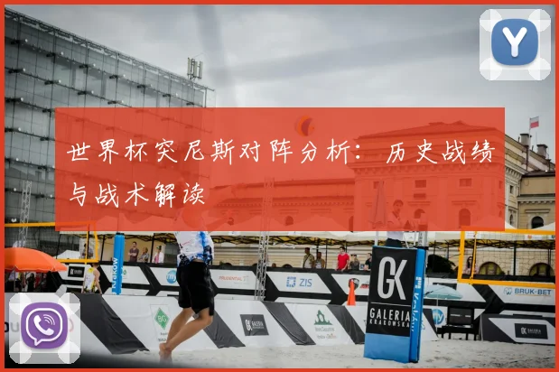 世界杯突尼斯对阵分析：历史战绩与战术解读