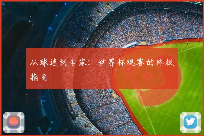 从球迷到专家:世界杯观赛的终极指南