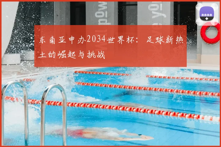 东南亚申办2034世界杯:足球新热土的崛起与挑战
