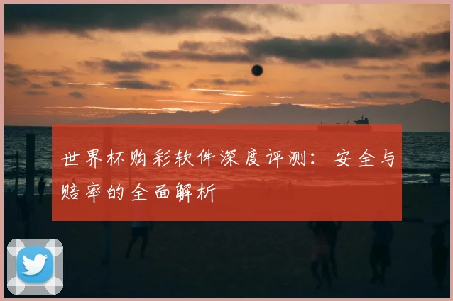 世界杯购彩软件深度评测：安全与赔率的全面解析
