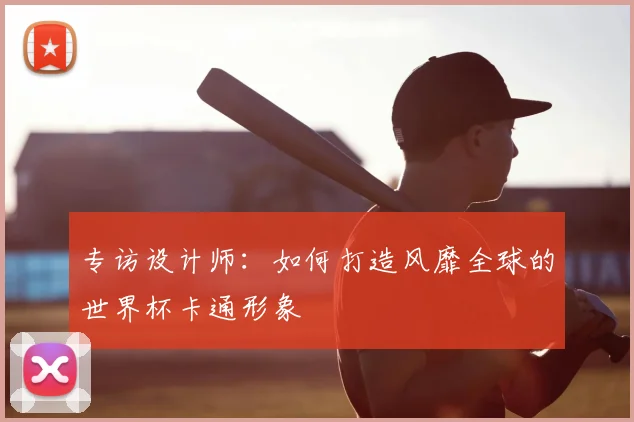 专访设计师:如何打造风靡全球的世界杯卡通形象
