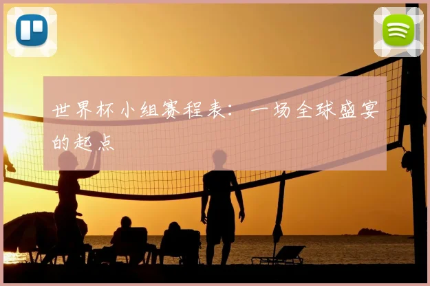 世界杯小组赛程表:一场全球盛宴的起点
