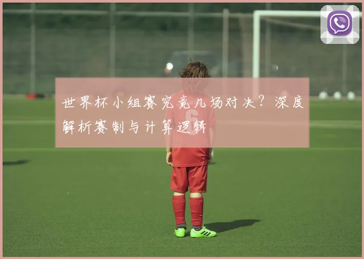 世界杯小组赛究竟几场对决?深度解析赛制与计算逻辑