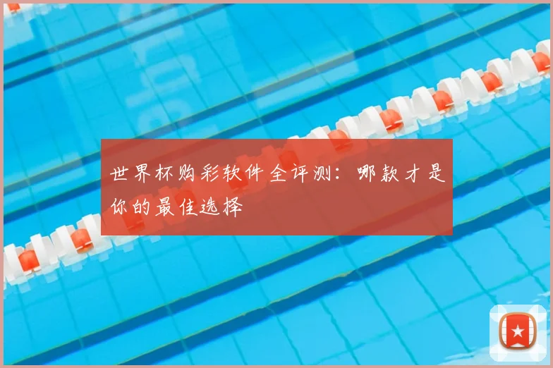 世界杯购彩软件全评测:哪款才是你的最佳选择