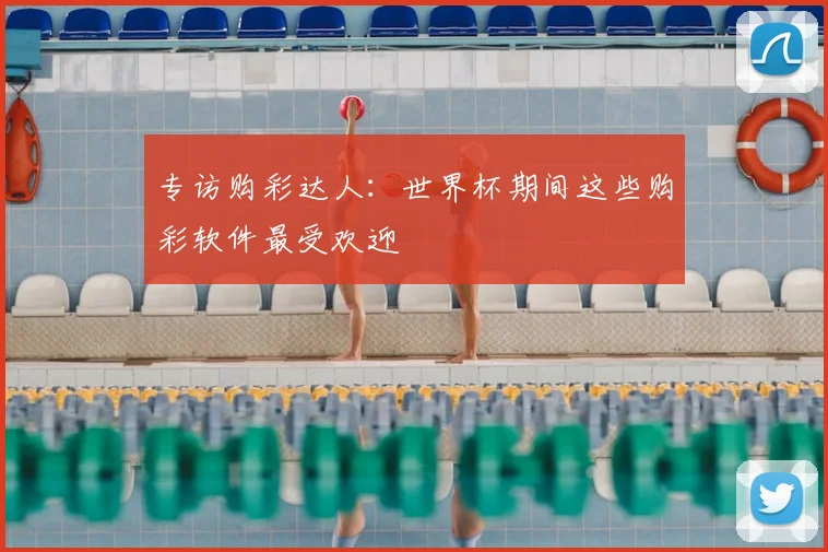 专访购彩达人:世界杯期间这些购彩软件最受欢迎