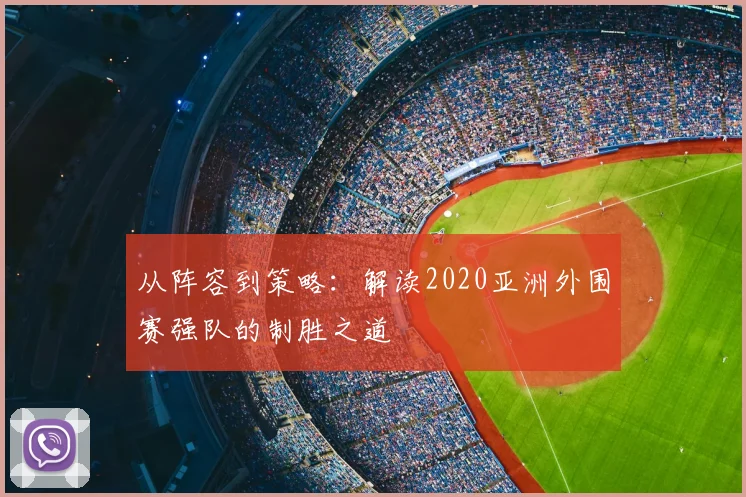 从阵容到策略：解读2020亚洲外围赛强队的制胜之道