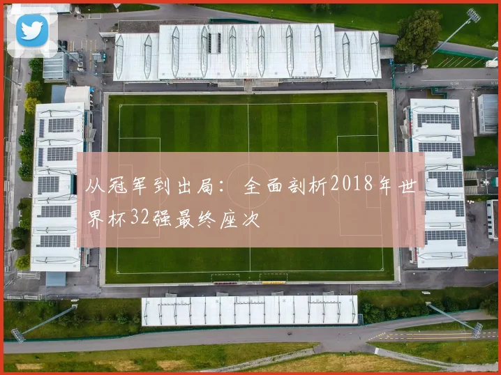 从冠军到出局:全面剖析2018年世界杯32强最终座次